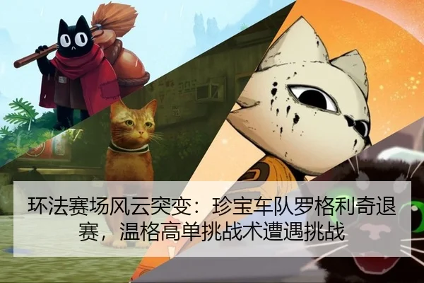 环法赛场风云突变：珍宝车队罗格利奇退赛，温格高单挑战术遭遇挑战